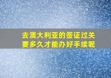 去澳大利亚的签证过关要多久才能办好手续呢