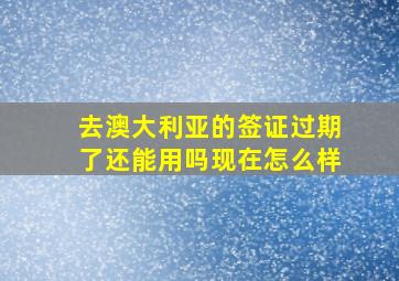 去澳大利亚的签证过期了还能用吗现在怎么样