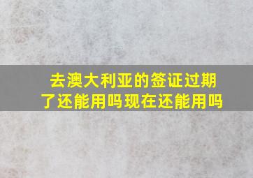 去澳大利亚的签证过期了还能用吗现在还能用吗