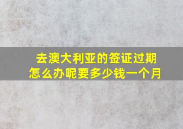 去澳大利亚的签证过期怎么办呢要多少钱一个月