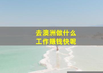 去澳洲做什么工作赚钱快呢