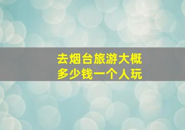 去烟台旅游大概多少钱一个人玩