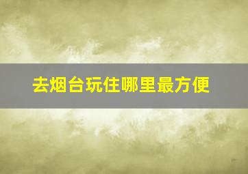 去烟台玩住哪里最方便