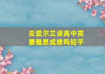 去爱尔兰读高中需要雅思成绩吗知乎