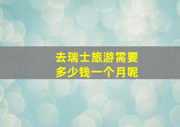 去瑞士旅游需要多少钱一个月呢