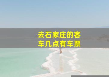 去石家庄的客车几点有车票