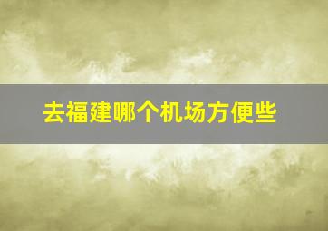 去福建哪个机场方便些