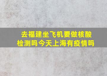 去福建坐飞机要做核酸检测吗今天上海有疫情吗