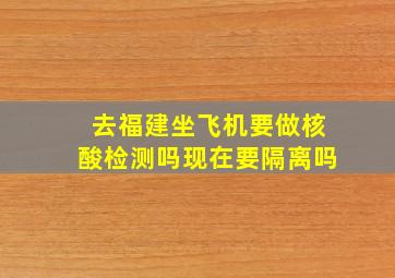 去福建坐飞机要做核酸检测吗现在要隔离吗