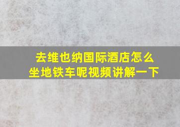 去维也纳国际酒店怎么坐地铁车呢视频讲解一下