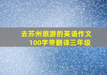 去苏州旅游的英语作文100字带翻译三年级