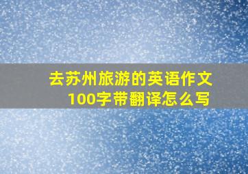 去苏州旅游的英语作文100字带翻译怎么写