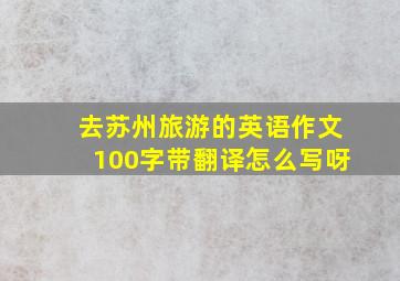 去苏州旅游的英语作文100字带翻译怎么写呀