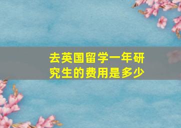 去英国留学一年研究生的费用是多少