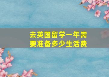 去英国留学一年需要准备多少生活费