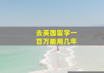 去英国留学一百万能用几年