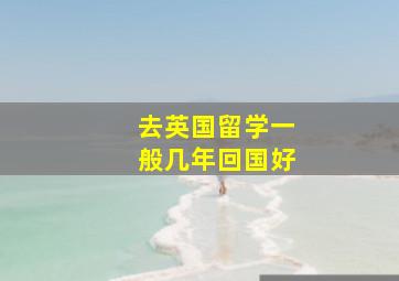 去英国留学一般几年回国好