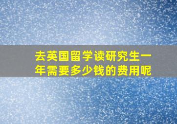 去英国留学读研究生一年需要多少钱的费用呢