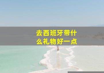 去西班牙带什么礼物好一点