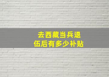 去西藏当兵退伍后有多少补贴