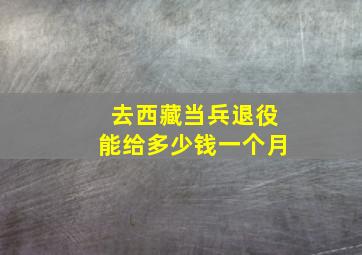 去西藏当兵退役能给多少钱一个月