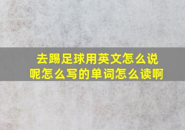 去踢足球用英文怎么说呢怎么写的单词怎么读啊