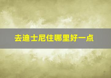 去迪士尼住哪里好一点