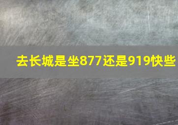 去长城是坐877还是919快些