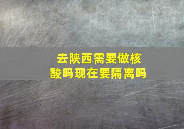 去陕西需要做核酸吗现在要隔离吗