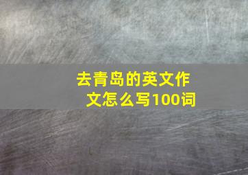 去青岛的英文作文怎么写100词