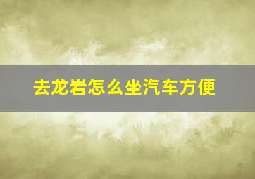 去龙岩怎么坐汽车方便