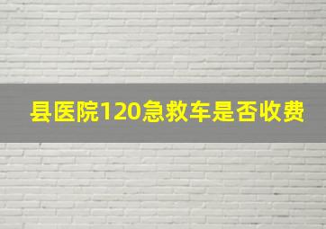 县医院120急救车是否收费