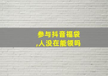 参与抖音福袋,人没在能领吗