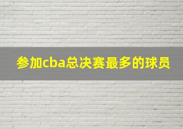 参加cba总决赛最多的球员