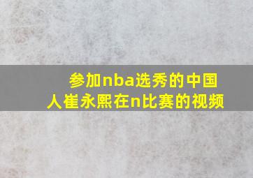 参加nba选秀的中国人崔永熙在n比赛的视频