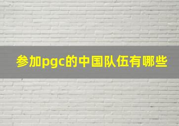 参加pgc的中国队伍有哪些