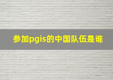 参加pgis的中国队伍是谁