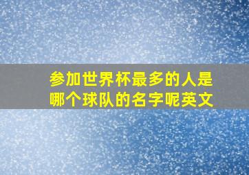 参加世界杯最多的人是哪个球队的名字呢英文