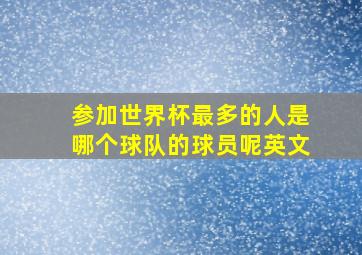 参加世界杯最多的人是哪个球队的球员呢英文