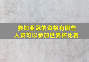 参加亚冠的资格有哪些人员可以参加世界杯比赛