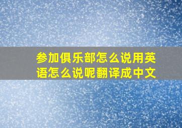 参加俱乐部怎么说用英语怎么说呢翻译成中文