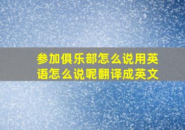 参加俱乐部怎么说用英语怎么说呢翻译成英文