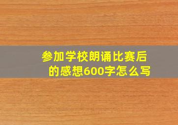 参加学校朗诵比赛后的感想600字怎么写