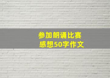 参加朗诵比赛感想50字作文