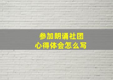 参加朗诵社团心得体会怎么写