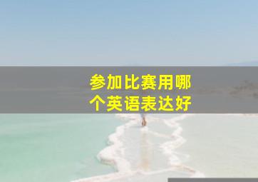 参加比赛用哪个英语表达好