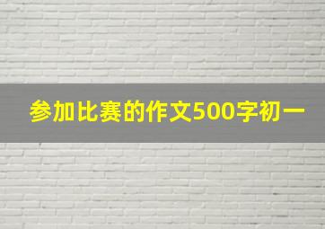 参加比赛的作文500字初一