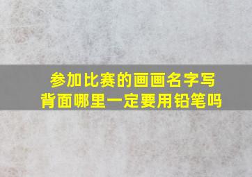 参加比赛的画画名字写背面哪里一定要用铅笔吗