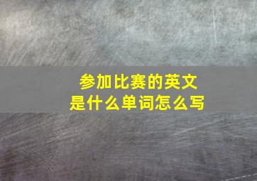 参加比赛的英文是什么单词怎么写