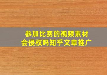 参加比赛的视频素材会侵权吗知乎文章推广